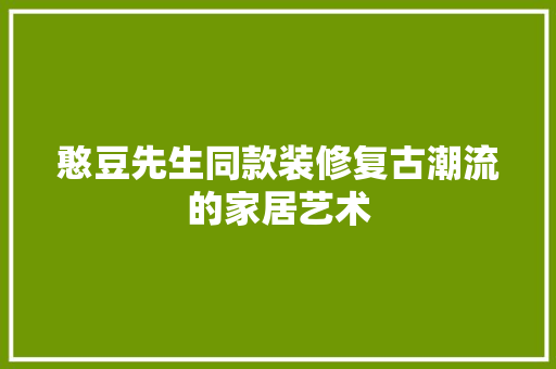 憨豆先生同款装修复古潮流的家居艺术  第1张
