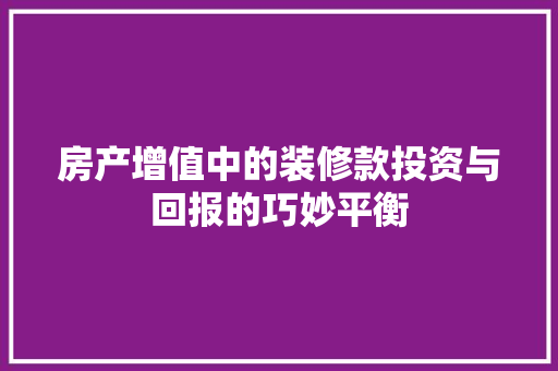 房产增值中的装修款投资与回报的巧妙平衡