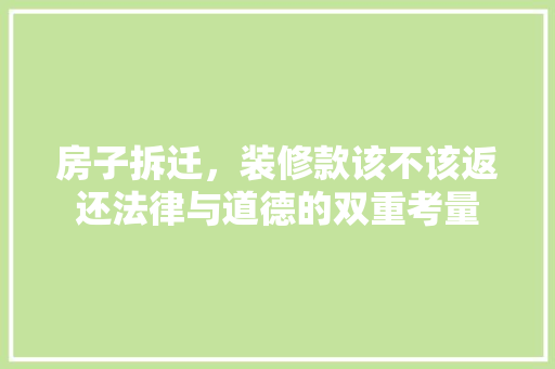 房子拆迁，装修款该不该返还法律与道德的双重考量  第1张