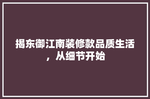 揭东御江南装修款品质生活，从细节开始  第1张