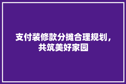 支付装修款分摊合理规划，共筑美好家园  第1张