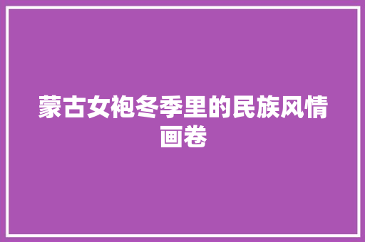 蒙古女袍冬季里的民族风情画卷
