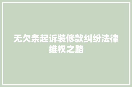 无欠条起诉装修款纠纷法律维权之路  第1张