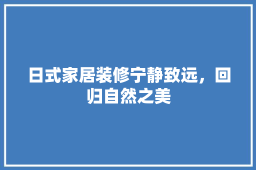 日式家居装修宁静致远，回归自然之美  第1张
