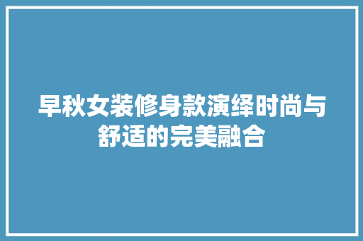 早秋女装修身款演绎时尚与舒适的完美融合  第1张