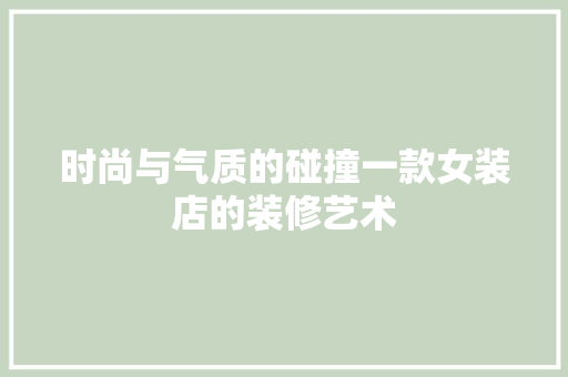 时尚与气质的碰撞一款女装店的装修艺术