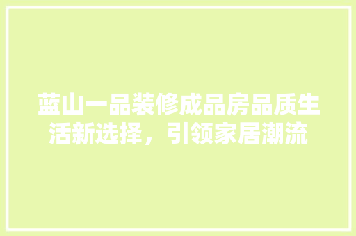 蓝山一品装修成品房品质生活新选择，引领家居潮流