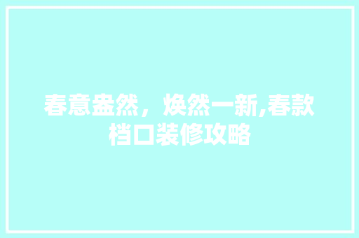 春意盎然，焕然一新,春款档口装修攻略