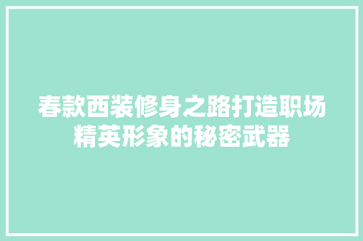 春款西装修身之路打造职场精英形象的秘密武器