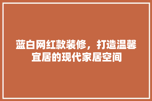 蓝白网红款装修，打造温馨宜居的现代家居空间