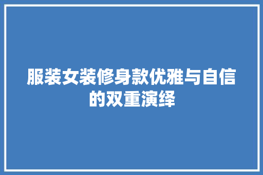 服装女装修身款优雅与自信的双重演绎  第1张