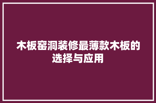 木板窑洞装修最薄款木板的选择与应用  第1张
