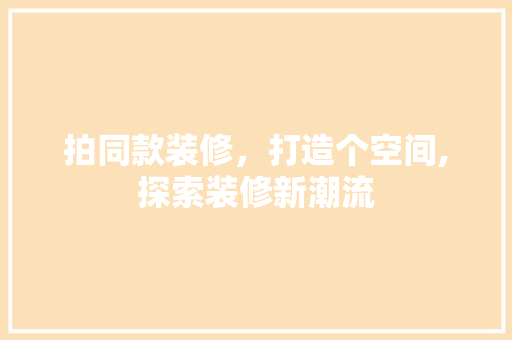拍同款装修，打造个空间,探索装修新潮流  第1张