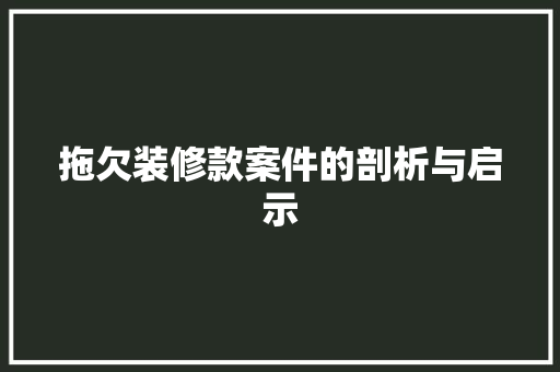拖欠装修款案件的剖析与启示  第1张