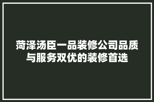 菏泽汤臣一品装修公司品质与服务双优的装修首选