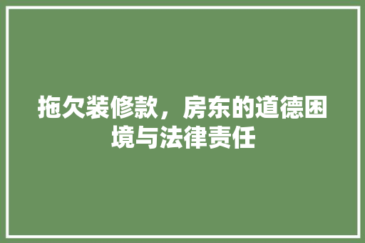 拖欠装修款，房东的道德困境与法律责任