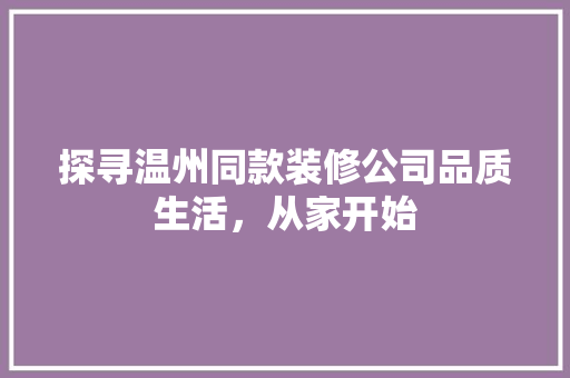 探寻温州同款装修公司品质生活，从家开始  第1张