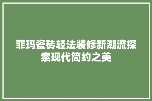 菲玛瓷砖轻法装修新潮流探索现代简约之美