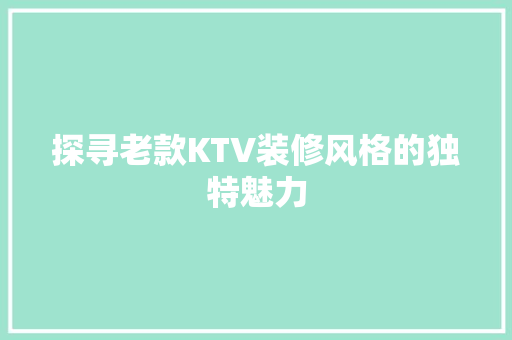 探寻老款KTV装修风格的独特魅力