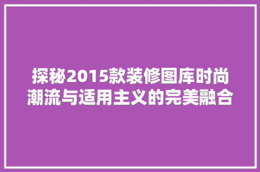 探秘2015款装修图库时尚潮流与适用主义的完美融合  第1张