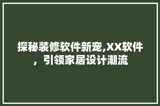 探秘装修软件新宠,XX软件，引领家居设计潮流  第1张
