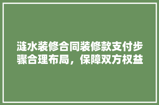 涟水装修合同装修款支付步骤合理布局，保障双方权益