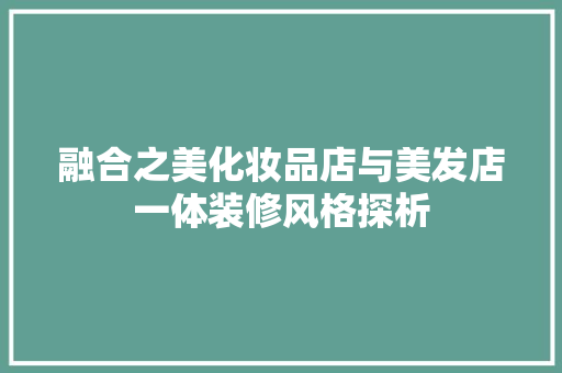 融合之美化妆品店与美发店一体装修风格探析