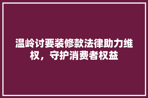 温岭讨要装修款法律助力维权，守护消费者权益  第1张