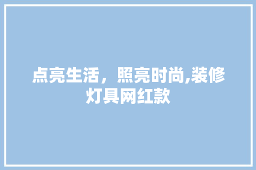 点亮生活，照亮时尚,装修灯具网红款