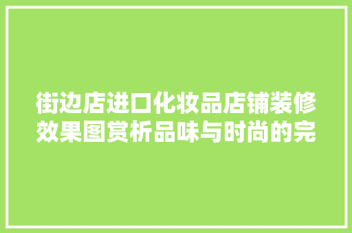街边店进口化妆品店铺装修效果图赏析品味与时尚的完美融合