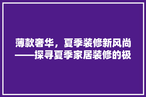 薄款奢华，夏季装修新风尚——探寻夏季家居装修的极致之美