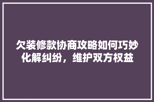 欠装修款协商攻略如何巧妙化解纠纷，维护双方权益  第1张