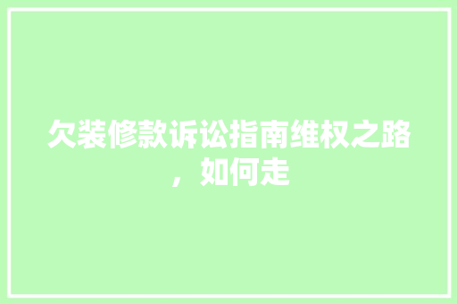 欠装修款诉讼指南维权之路，如何走  第1张