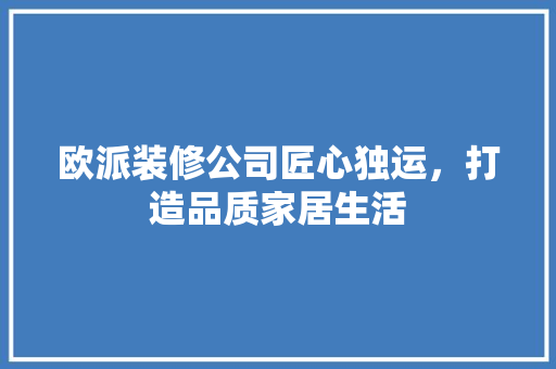 欧派装修公司匠心独运，打造品质家居生活
