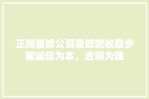 正规装修公司装修款收取步骤诚信为本，透明为魂  第1张