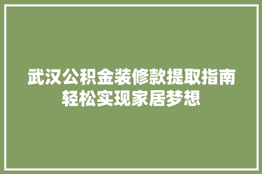 武汉公积金装修款提取指南轻松实现家居梦想