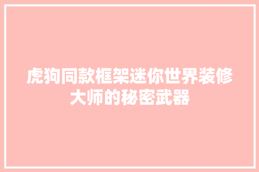 虎狗同款框架迷你世界装修大师的秘密武器