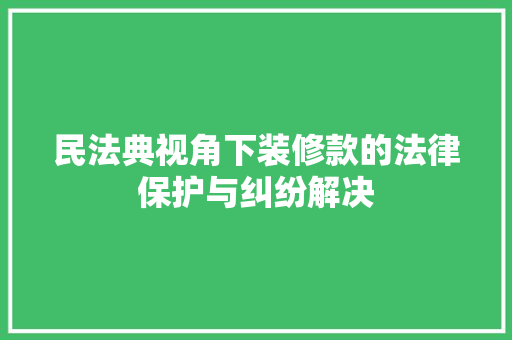 民法典视角下装修款的法律保护与纠纷解决  第1张