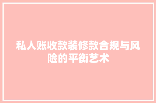 私人账收款装修款合规与风险的平衡艺术