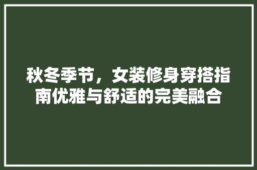 秋冬季节，女装修身穿搭指南优雅与舒适的完美融合  第1张