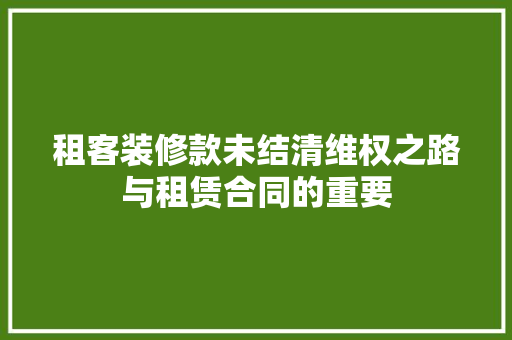 租客装修款未结清维权之路与租赁合同的重要  第1张