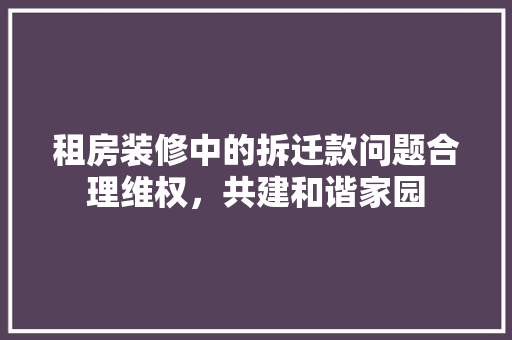 租房装修中的拆迁款问题合理维权，共建和谐家园