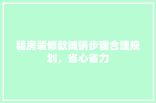 租房装修款摊销步骤合理规划，省心省力  第1张