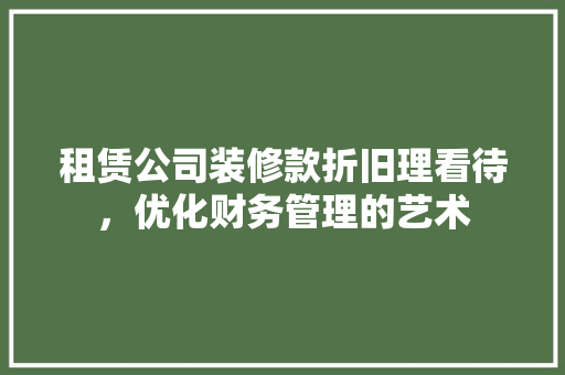租赁公司装修款折旧理看待，优化财务管理的艺术