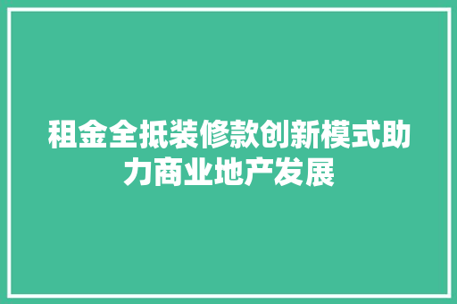 租金全抵装修款创新模式助力商业地产发展  第1张