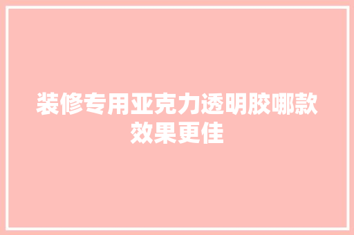装修专用亚克力透明胶哪款效果更佳