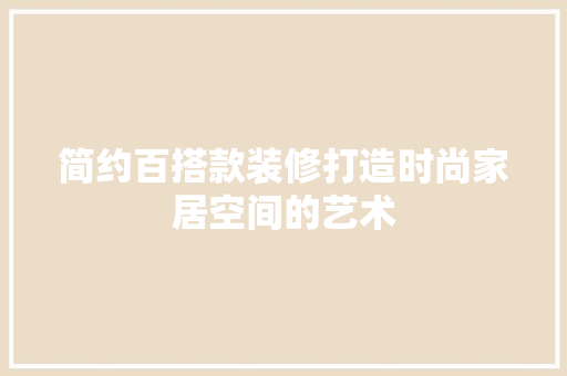 简约百搭款装修打造时尚家居空间的艺术