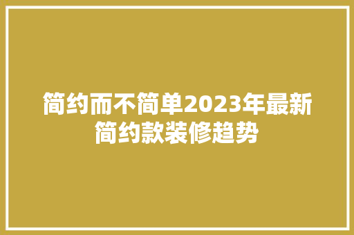 简约而不简单2023年最新简约款装修趋势  第1张