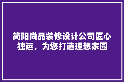 简阳尚品装修设计公司匠心独运，为您打造理想家园