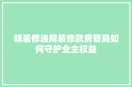 精装修违规装修款房管局如何守护业主权益
